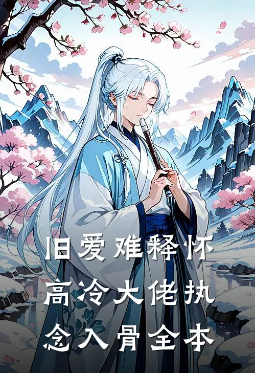 旧爱难释怀，高冷大佬执念入骨全本
