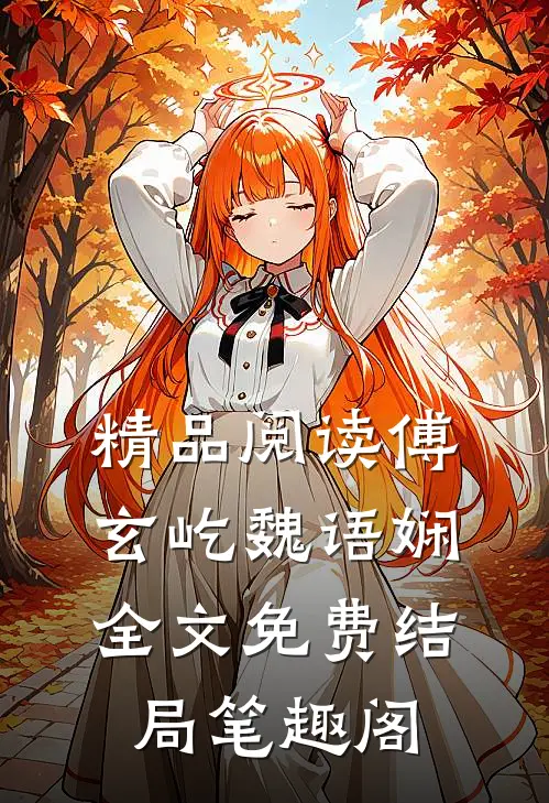 精品阅读傅玄屹魏语娴全文免费结局笔趣阁