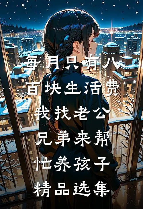 每月只有八百块生活费，我找老公兄弟来帮忙养孩子精品选集