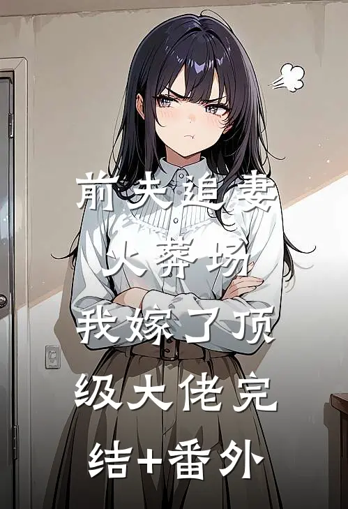 前夫追妻火葬场，我嫁了顶级大佬完结+番外