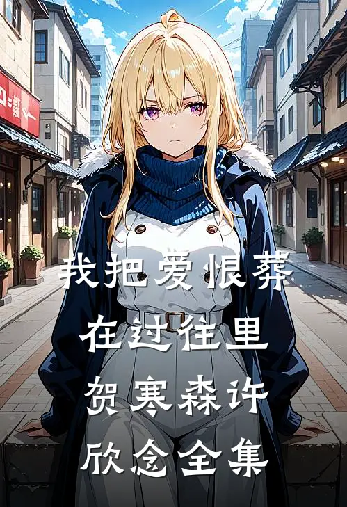 我把爱恨葬在过往里贺寒森许欣念全集