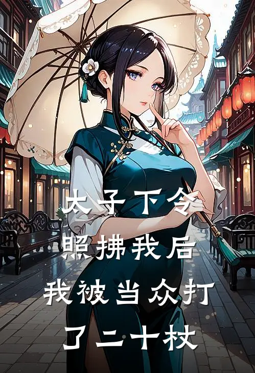 太子下令照拂我后,我被当众打了二十杖免费阅读