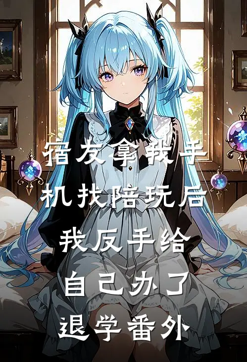 宿友拿我手机找陪玩后，我反手给自己办了退学番外