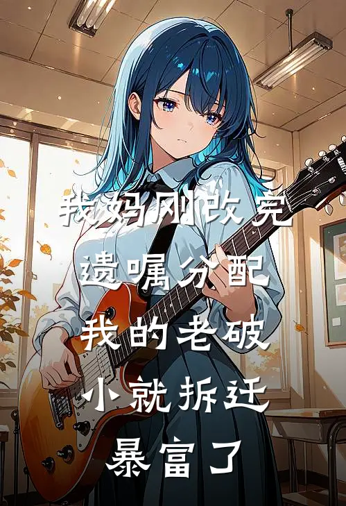 我妈刚改完遗嘱分配，我的老破小就拆迁暴富了