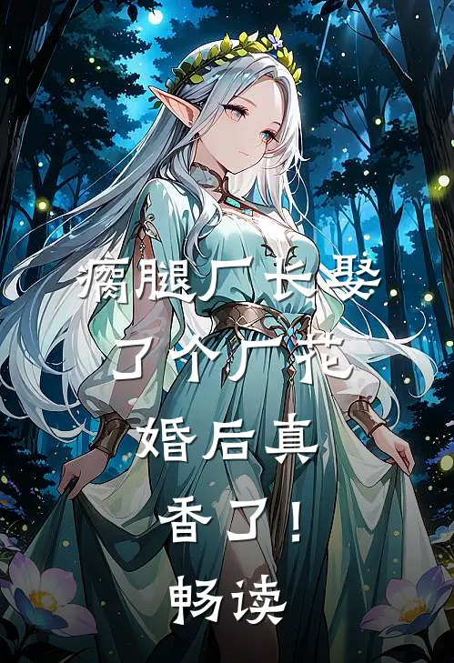 瘸腿厂长娶了个厂花，婚后真香了！畅读