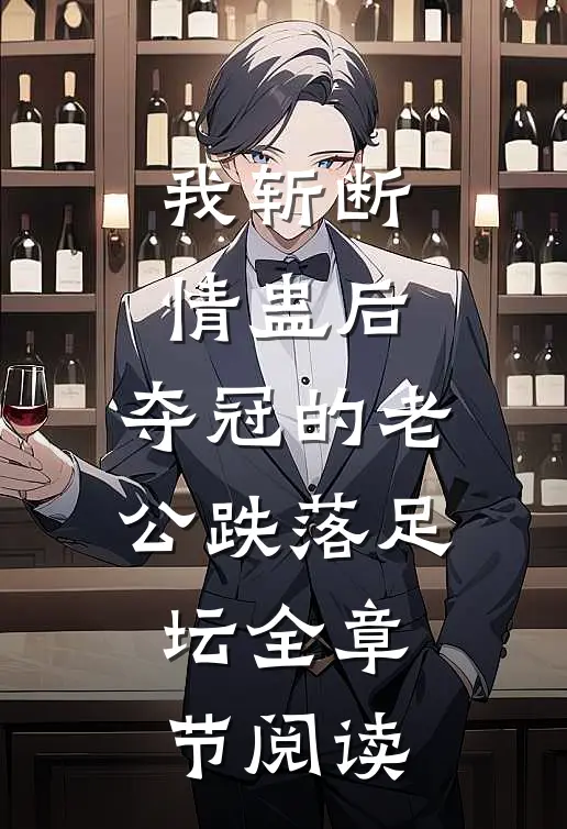 我斩断情蛊后，夺冠的老公跌落足坛全章节阅读