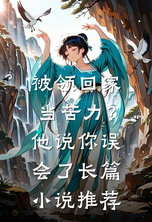 被领回家当苦力？他说：你误会了长篇小说推荐