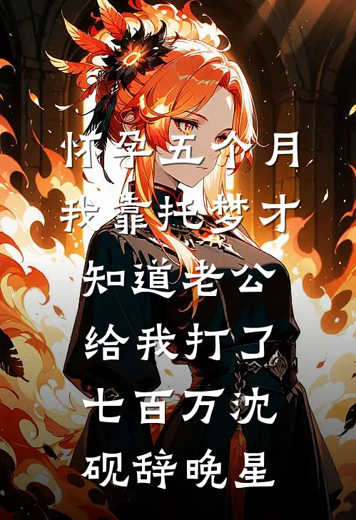 怀孕五个月，我靠托梦才知道老公给我打了七百万沈砚辞晚星