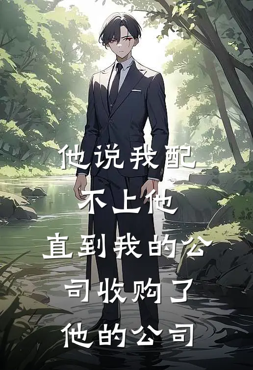 他说我配不上他,直到我的公司收购了他的公司怎么办