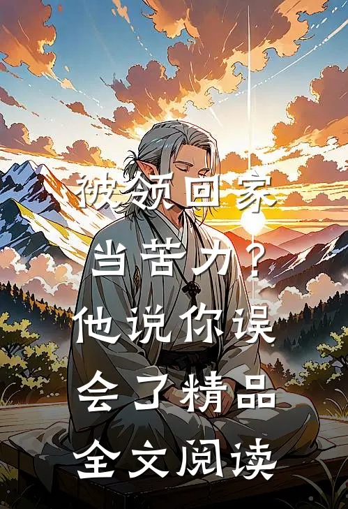 被领回家当苦力？他说：你误会了精品全文阅读