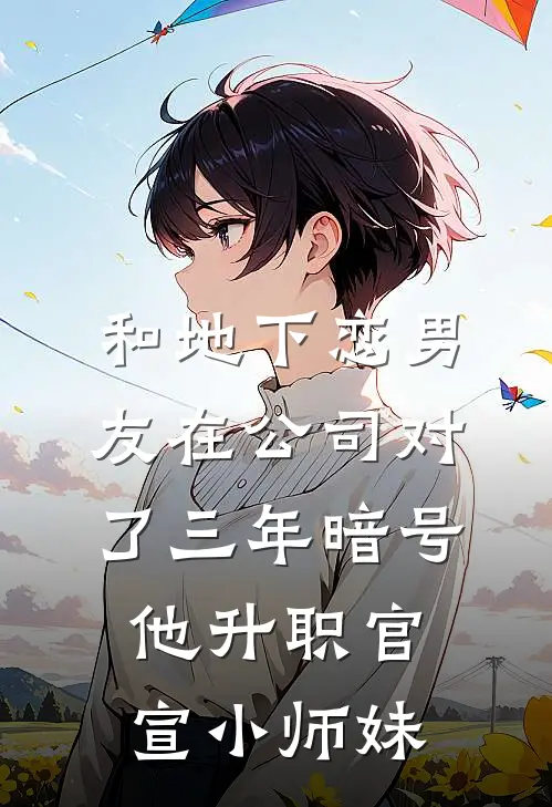 和地下恋男友在公司对了三年暗号，他升职官宣小师妹