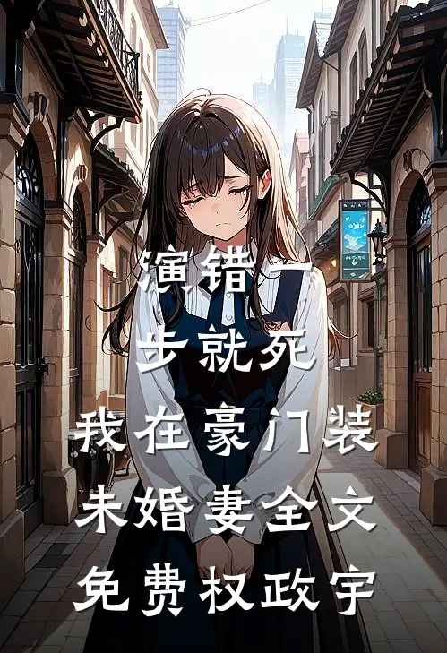 演错一步就死，我在豪门装未婚妻全文免费权政宇