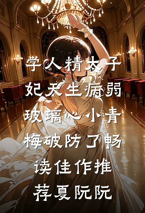 学人精太子妃天生病弱，玻璃心小青梅破防了畅读佳作推荐夏阮阮
