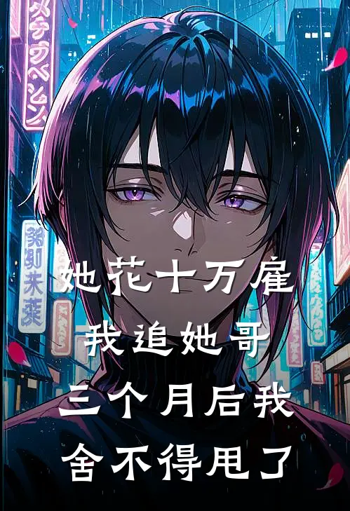 她花十万雇我追她哥,三个月后我舍不得甩了她一次