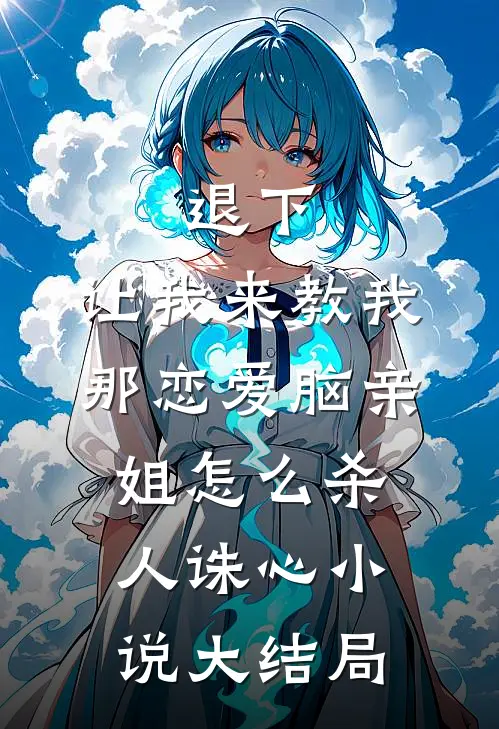 退下，让我来教我那恋爱脑亲姐怎么杀人诛心小说大结局