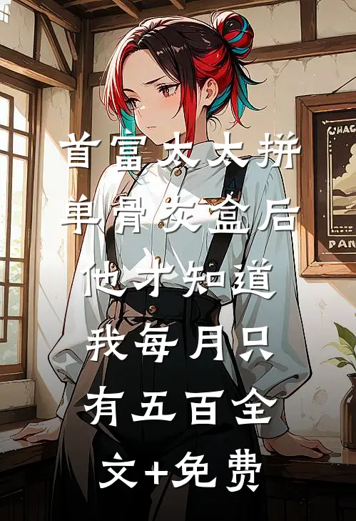 首富太太拼单骨灰盒后，他才知道我每月只有五百全文+免费