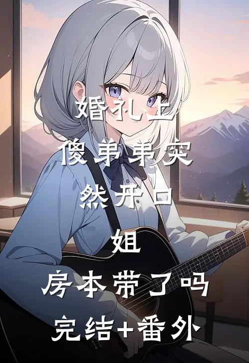婚礼上，傻弟弟突然开口：姐，房本带了吗完结+番外