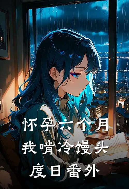 怀孕六个月，我啃冷馒头度日番外