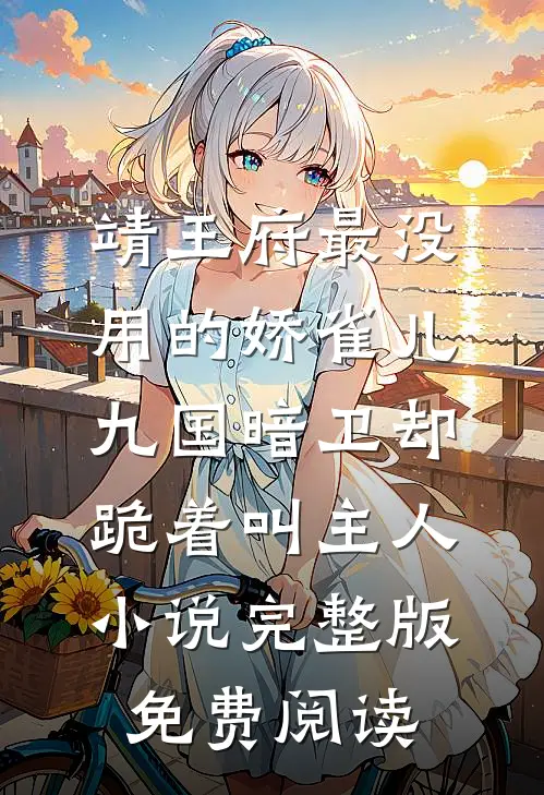 靖王府最没用的娇雀儿，九国暗卫却跪着叫主人小说完整版免费阅读
