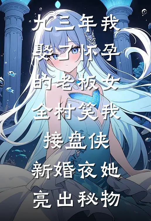 九三年我娶了怀孕的老板女，全村笑我接盘侠，新婚夜她亮出秘物