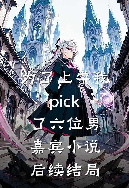 为了上学我pick了六位男嘉宾小说后续结局