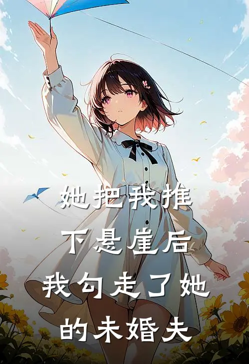她把我推下悬崖后,我勾走了她的未婚夫是谁