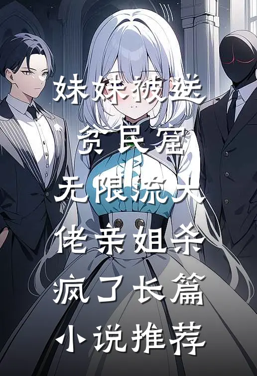 妹妹被送贫民窟，无限流大佬亲姐杀疯了长篇小说推荐