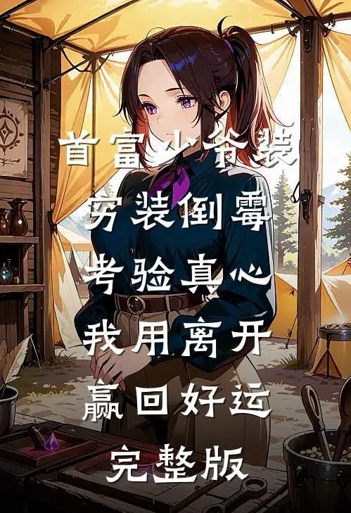 首富少爷装穷装倒霉考验真心，我用离开赢回好运完整版