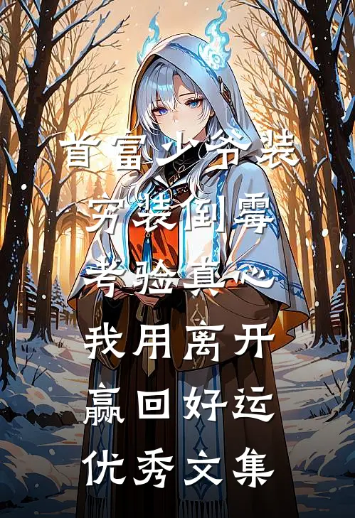 首富少爷装穷装倒霉考验真心，我用离开赢回好运优秀文集