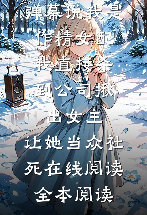 弹幕说我是作精女配，我直接杀到公司揪出女主，让她当众社死在线阅读全本阅读