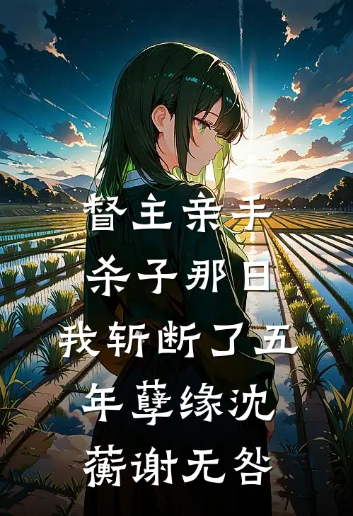 督主亲手杀子那日，我斩断了五年孽缘沈蘅谢无咎