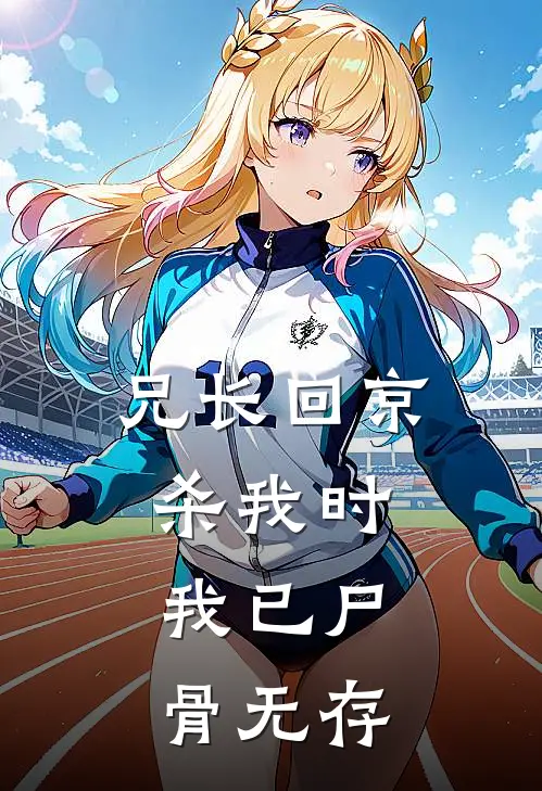 兄长回京杀我时,我已尸骨无存的