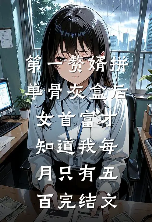第一赘婿拼单骨灰盒后，女首富才知道我每月只有五百完结文