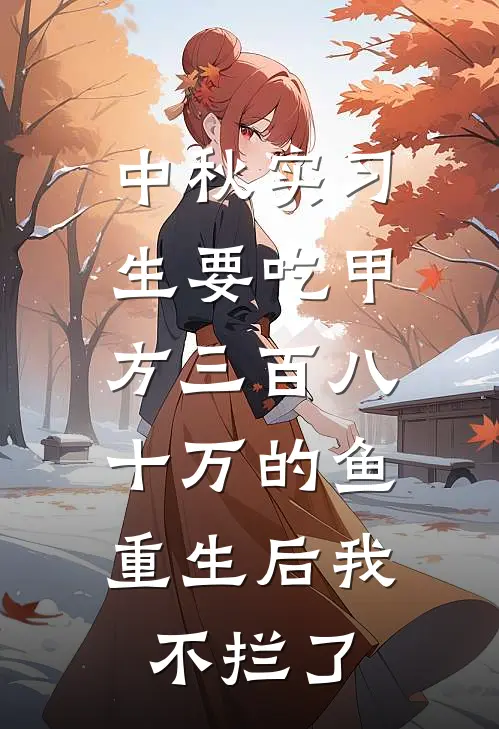 中秋实习生要吃甲方三百八十万的鱼，重生后我不拦了