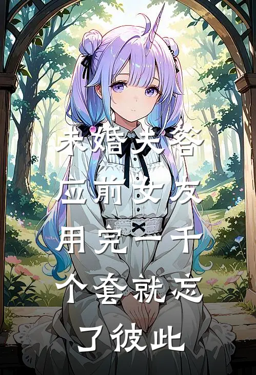 未婚夫答应前女友,用完一千个套就忘了彼此