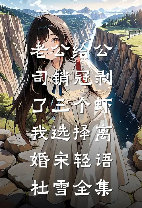 老公给公司销冠剥了三个虾，我选择离婚宋轻语杜雪全集