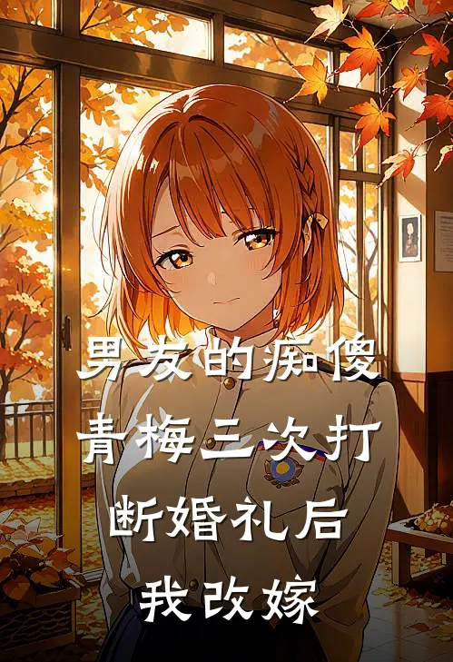 男友的痴傻青梅三次打断婚礼后，我改嫁