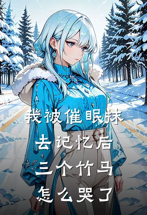 我被催眠抹去记忆后，三个竹马怎么哭了