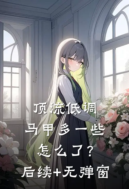 顶流低调，马甲多一些怎么了？后续+无弹窗