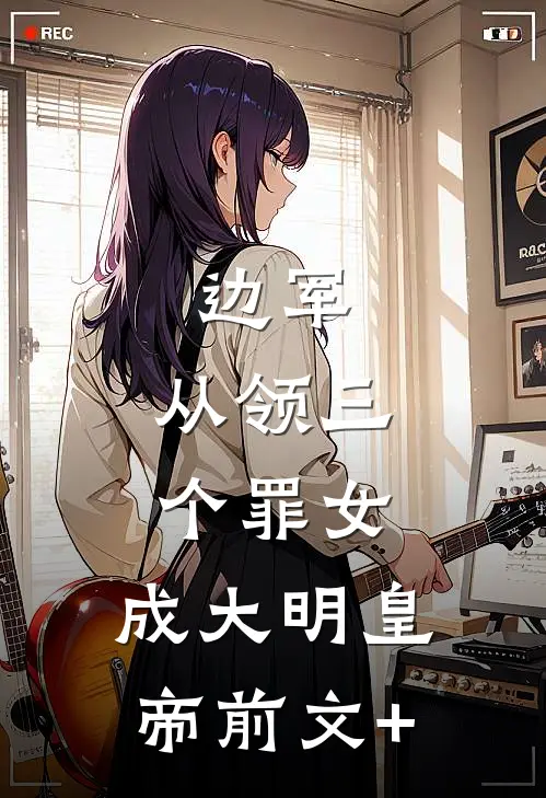 边军：从领三个罪女，成大明皇帝前文+