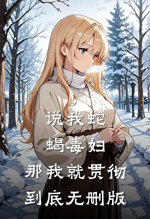 说我蛇蝎毒妇，那我就贯彻到底无删版
