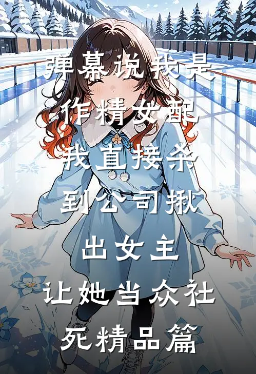 弹幕说我是作精女配，我直接杀到公司揪出女主，让她当众社死精品篇