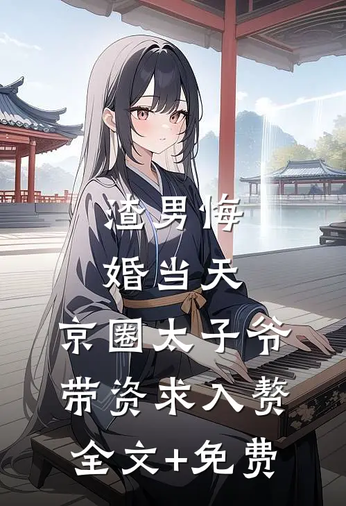 渣男悔婚当天，京圈太子爷带资求入赘全文+免费