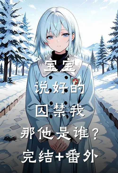 宝宝，说好的囚禁我，那他是谁？完结+番外