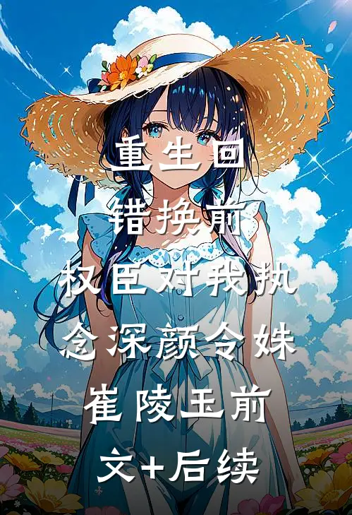 重生回错换前，权臣对我执念深颜令姝崔陵玉前文+后续