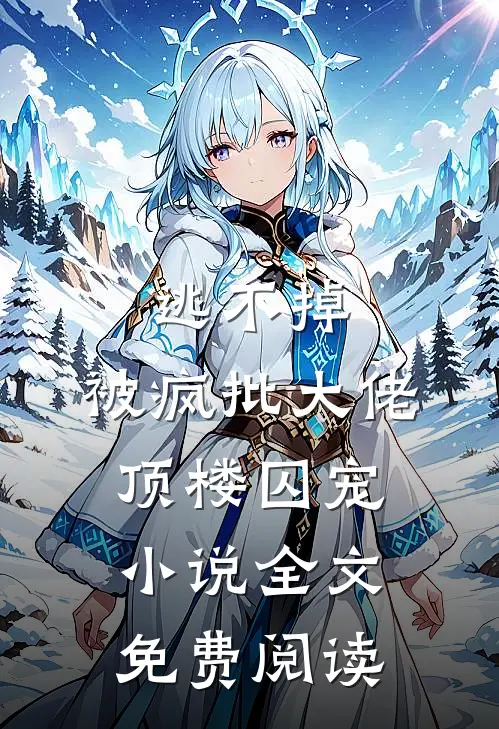 逃不掉，被疯批大佬顶楼囚宠小说全文免费阅读