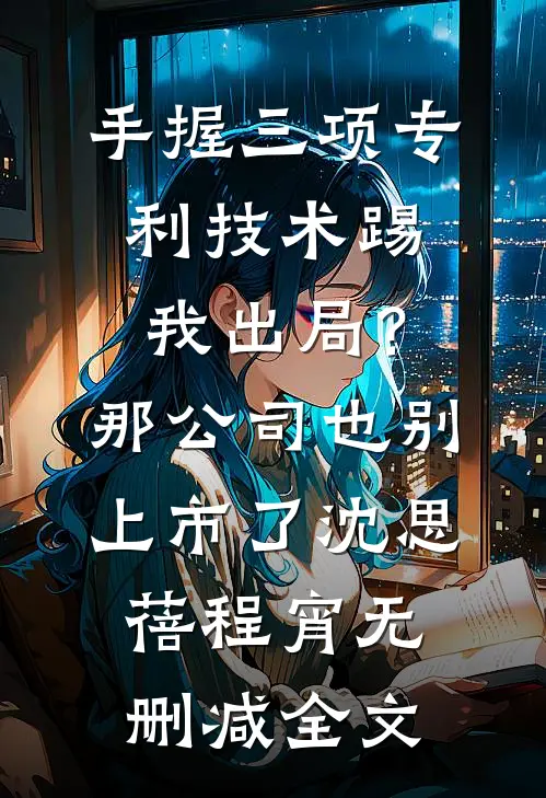 手握三项专利技术踢我出局？那公司也别上市了沈思蓓程宵无删减全文