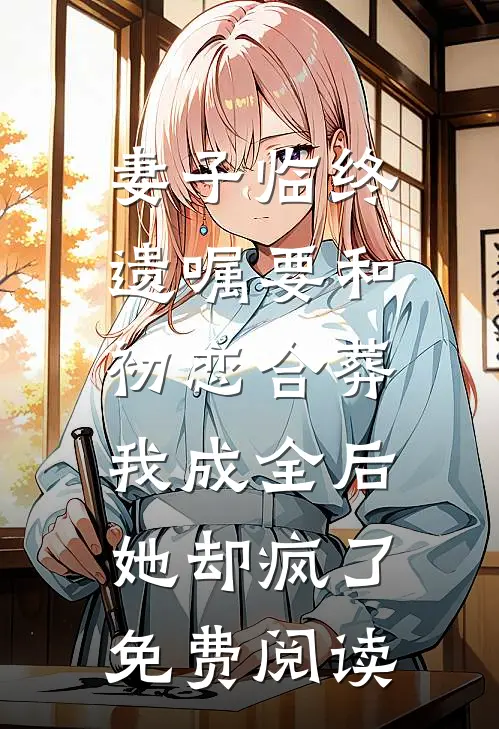 妻子临终遗嘱要和初恋合葬，我成全后她却疯了免费阅读