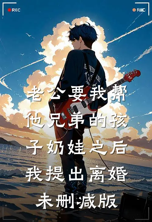 老公要我帮他兄弟的孩子奶娃之后，我提出离婚未删减版