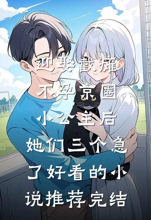 迎娶截瘫不孕京圈小公主后，她们三个急了好看的小说推荐完结